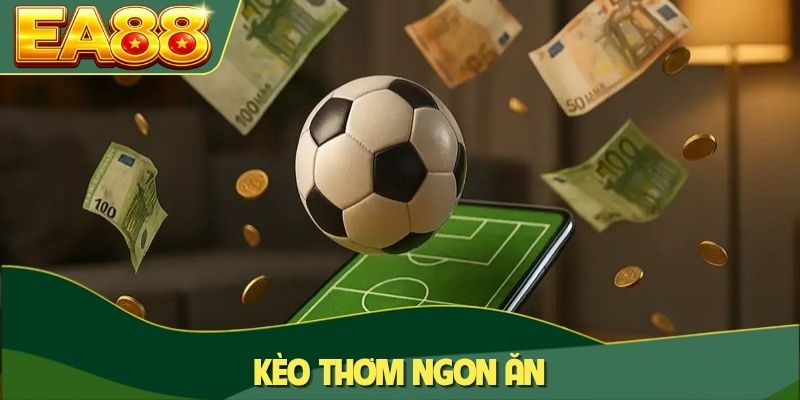 Kèo Thơm Ngon Ăn - Cách Nhận Diện Và Đặt Cược Hiệu Quả 1 Kèo thơm ngon ăn