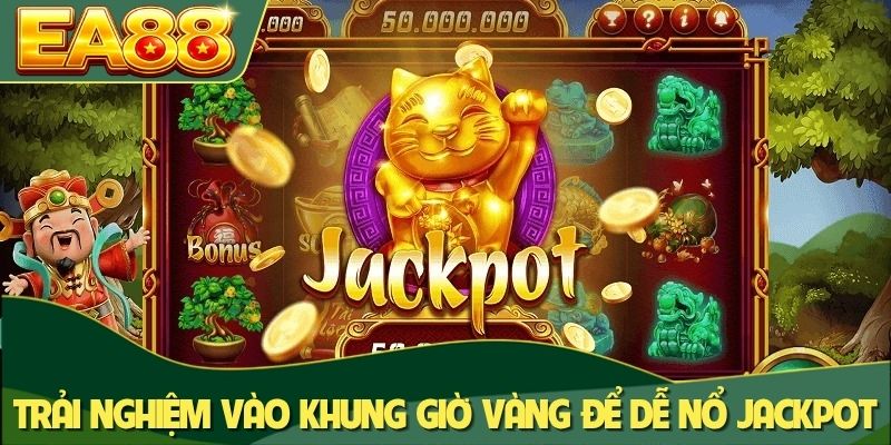 Trải nghiệm vào khung giờ vàng để dễ nổ jackpot